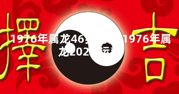 1976年属龙46岁运程,1976年属龙2024 运势